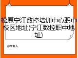 松原宁江数控培训中心职中校区地址(宁江数控职中地址)