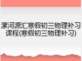 漯河源汇寒假初三物理补习课程(寒假初三物理补习)