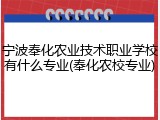 宁波奉化农业技术职业学校有什么专业(奉化农校专业)