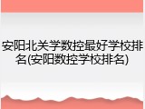安阳北关学数控最好学校排名(安阳数控学校排名)