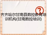 齐齐哈尔甘南县数控教育培训机构(甘南数控培训)