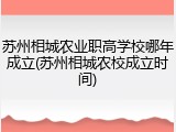 苏州相城农业职高学校哪年成立(苏州相城农校成立时间)