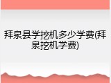 拜泉县学挖机多少学费(拜泉挖机学费)