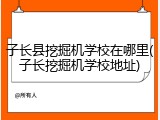 子长县挖掘机学校在哪里(子长挖掘机学校地址)