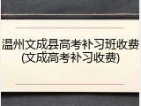 温州文成县高考补习班收费(文成高考补习收费)
