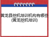 黄龙县挖机培训机构有哪些(黄龙挖机培训)