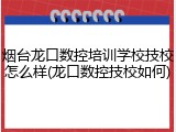 烟台龙口数控培训学校技校怎么样(龙口数控技校如何)