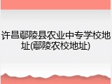 许昌鄢陵县农业中专学校地址(鄢陵农校地址)