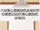六安霍山县数控机床培训学校哪里比较好(霍山数控机床培训)