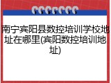 南宁宾阳县数控培训学校地址在哪里(宾阳数控培训地址)