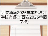 西安新城2026年单招培训学校有哪些(西安2026单招学校)