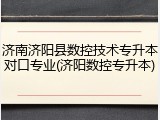济南济阳县数控技术专升本对口专业(济阳数控专升本)