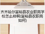 齐齐哈尔富裕县农业职高学校怎么样啊(富裕县农职高如何)