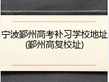 宁波鄞州高考补习学校地址(鄞州高复校址)