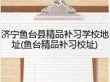 济宁鱼台县精品补习学校地址(鱼台精品补习校址)