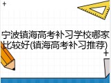 宁波镇海高考补习学校哪家比较好(镇海高考补习推荐)