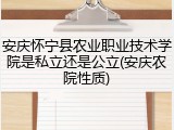 安庆怀宁县农业职业技术学院是私立还是公立(安庆农院性质)