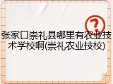 张家口崇礼县哪里有农业技术学校啊(崇礼农业技校)