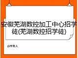 安徽芜湖数控加工中心招学徒(芜湖数控招学徒)