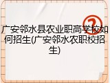 广安邻水县农业职高学校如何招生(广安邻水农职校招生)