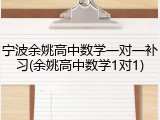 宁波余姚高中数学一对一补习(余姚高中数学1对1)