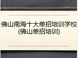 佛山南海十大单招培训学校(佛山单招培训)