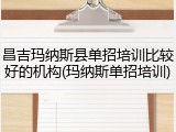 昌吉玛纳斯县单招培训比较好的机构(玛纳斯单招培训)