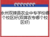 永州双牌县农业中专学校哪个校区好(双牌农专哪个校区好)