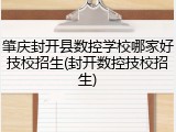 肇庆封开县数控学校哪家好技校招生(封开数控技校招生)