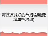 河源源城好的单招培训(源城单招培训)