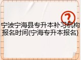 宁波宁海县专升本补习机构报名时间(宁海专升本报名)