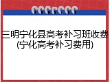 三明宁化县高考补习班收费(宁化高考补习费用)