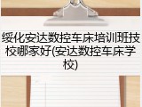 绥化安达数控车床培训班技校哪家好(安达数控车床学校)