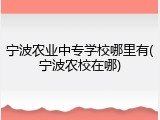 宁波农业中专学校哪里有(宁波农校在哪)