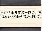 舟山岱山县正规单招培训学校在哪(岱山单招培训学校)