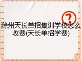 滁州天长单招集训学校怎么收费(天长单招学费)