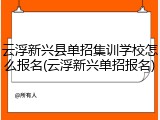 云浮新兴县单招集训学校怎么报名(云浮新兴单招报名)
