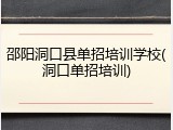 邵阳洞口县单招培训学校(洞口单招培训)
