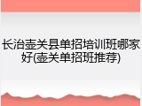 长治壶关县单招培训班哪家好(壶关单招班推荐)