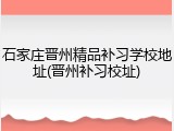 石家庄晋州精品补习学校地址(晋州补习校址)