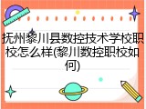 抚州黎川县数控技术学校职校怎么样(黎川数控职校如何)