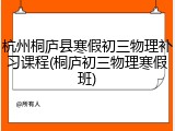 杭州桐庐县寒假初三物理补习课程(桐庐初三物理寒假班)