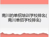 南川的单招培训学校排名(南川单招学校排名)