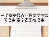 三明泰宁县农业职高学校如何招生(泰宁农职校招生)