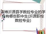淄博沂源县学数控专业的学校有哪些职中生(沂源职校数控专业)
