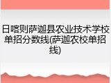 日喀则萨迦县农业技术学校单招分数线(萨迦农校单招线)