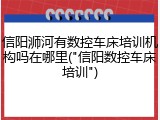 信阳浉河有数控车床培训机构吗在哪里("信阳数控车床培训")