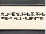 房山单招培训学校正规学校有那些(房山正规单招学校)