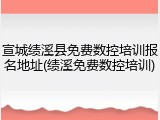 宣城绩溪县免费数控培训报名地址(绩溪免费数控培训)