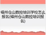 福州仓山数控培训学校怎么报名(福州仓山数控培训报名)